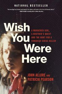 Cover image for Wish You Were Here: A Murdered Girl, a Brother's Quest and the Hunt for a Canadian Serial Killer