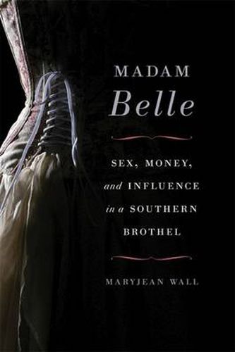 Cover image for Madam Belle: Sex, Money, and Influence in a Southern Brothel