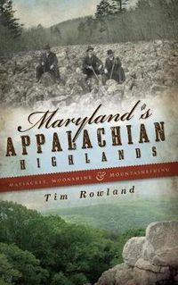 Cover image for Maryland's Appalachian Highlands: Massacres, Moonshine & Mountaineering