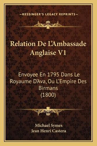 Relation de L'Ambassade Anglaise V1: Envoyee En 1795 Dans Le Royaume D'Ava, Ou L'Empire Des Birmans (1800)