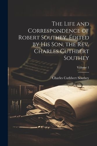 The Life and Correspondence of Robert Southey, Edited by his son, the Rev. Charles Cuthbert Southey; Volume 1