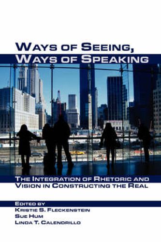 Cover image for Ways of Seeing, Ways of Speaking: The Integration of Rhetoric and Vision in Constructing the Real