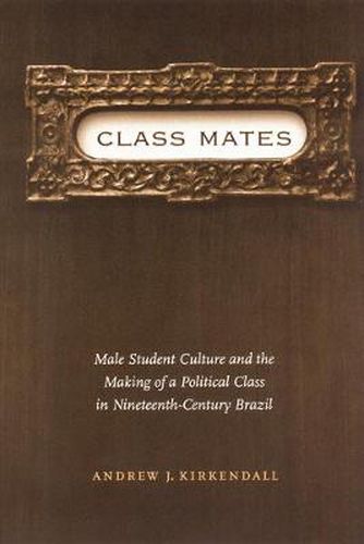 Cover image for Class Mates: Male Student Culture and the Making of a Political Class in Nineteenth-Century Brazil