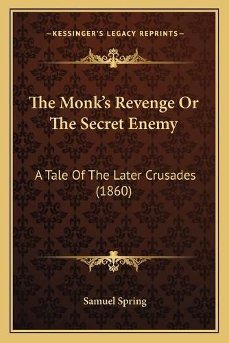 The Monkacentsa -A Centss Revenge or the Secret Enemy the Monkacentsa -A Centss Revenge or the Secret Enemy: A Tale of the Later Crusades (1860) a Tale of the Later Crusades (1860)