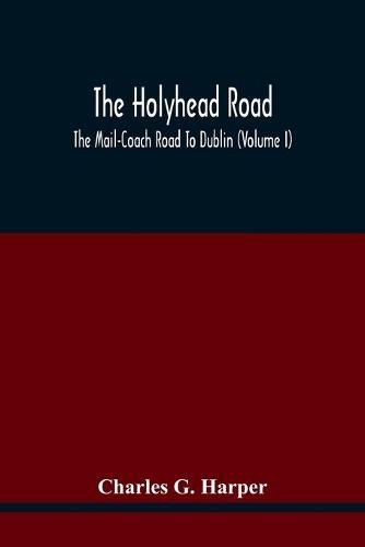 Cover image for The Holyhead Road; The Mail-Coach Road To Dublin (Volume I)