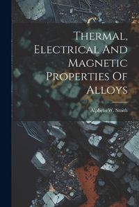 Cover image for Thermal, Electrical And Magnetic Properties Of Alloys