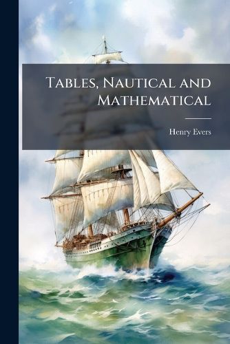 Cover image for Tables, Nautical and Mathematical: For the Use of Seamen, Students, Mathematicians, &C