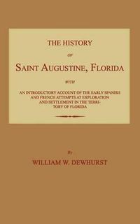 Cover image for The History of Saint Augustine, Florida: With an Introductory Account of the Early Spanish and French Attempts at Exploration and Settlement in the Te