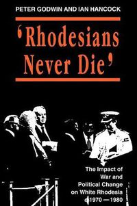 Cover image for Rhodesians Never Die: Change on White Rhodesia, C.1970-1980