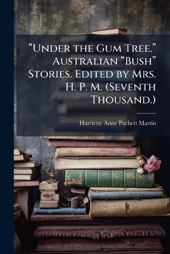 Cover image for aUnder the Gum Tree.a Australian aBusha Stories. Edited by Mrs. H. P. M. (Seventh Thousand.)