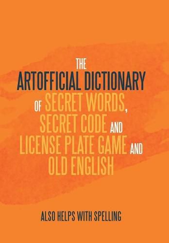 Cover image for The Artificial Dictionary of Secret Words, Secret Code and License Plate Game and Old English: Also Helps with Spelling