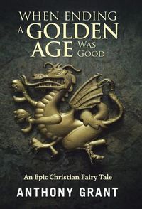 Cover image for When Ending a Golden Age Was Good: An Epic Christian Fairy Tale