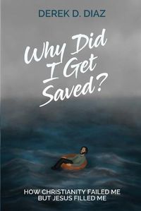 Cover image for Why Did I Get Saved?: How Christianity Failed Me But Jesus Filled Me