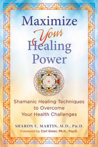 Cover image for Maximize Your Healing Power: Shamanic Healing Techniques to Overcome Your Health Challenges