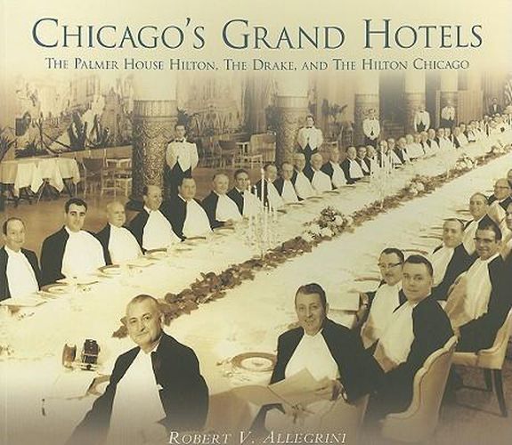 Cover image for Chicago's Grand Hotels: The Palmer House, the Drake, and the Hilton Chicago