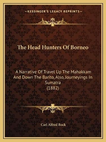 The Head Hunters of Borneo: A Narrative of Travel Up the Mahakkam and Down the Barito, Also, Journeyings in Sumatra (1882)