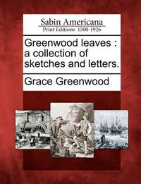 Cover image for Greenwood Leaves: A Collection of Sketches and Letters.