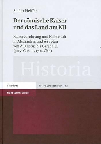 Cover image for Der Romische Kaiser Und Das Land Am Nil: Kaiserverehrung Und Kaiserkult in Alexandria Und Agypten Von Augustus Bis Caracalla (30 V. Chr. - 217 N. Chr.)