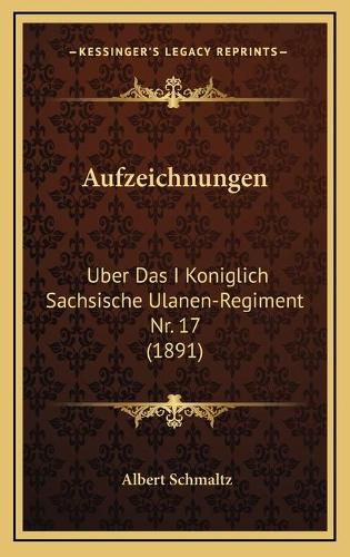 Cover image for Aufzeichnungen: Uber Das I Koniglich Sachsische Ulanen-Regiment NR. 17 (1891)