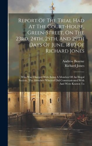 Cover image for Report Of The Trial Had At The Court-house, Green-street, On The 23rd, 24th, 25th, And 29th Days Of June, 1840 Of Richard Jones