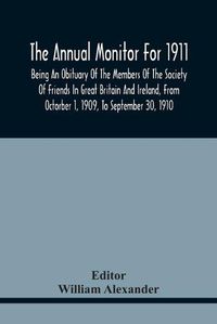 Cover image for The Annual Monitor For 1911, Being An Obituary Of The Members Of The Society Of Friends In Great Britain And Ireland, From Octorber 1, 1909, To September 30, 1910