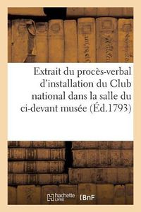 Cover image for Extrait Du Proces-Verbal d'Installation Du Club National Dans La Salle Du CI-Devant Musee: 3e Jour de la 1re Decade Du Mois de Brumaire de la IIe Annee de la Republique