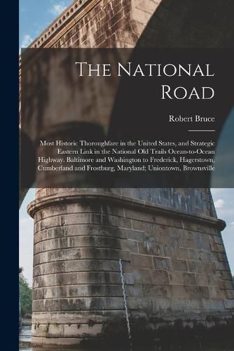 Cover image for The National Road; Most Historic Thoroughfare in the United States, and Strategic Eastern Link in the National old Trails Ocean-to-ocean Highway. Baltimore and Washington to Frederick, Hagerstown, Cumberland and Frostburg, Maryland; Uniontown, Brownsville