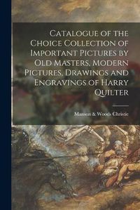 Cover image for Catalogue of the Choice Collection of Important Pictures by Old Masters, Modern Pictures, Drawings and Engravings of Harry Quilter