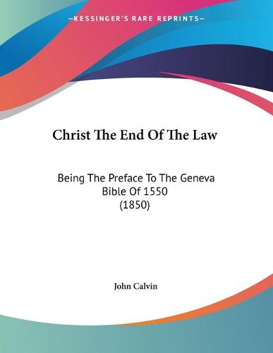 Cover image for Christ the End of the Law: Being the Preface to the Geneva Bible of 1550 (1850)