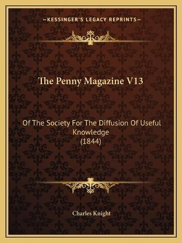 The Penny Magazine V13: Of the Society for the Diffusion of Useful Knowledge (1844)