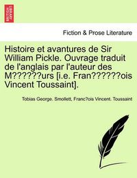 Cover image for Histoire Et Avantures de Sir William Pickle. Ouvrage Traduit de L'Anglais Par L'Auteur Des Moeurs [I.E. Franc OIS Vincent Toussaint]. Premiere Partie.