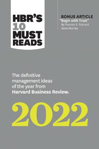 Cover image for HBR's 10 Must Reads 2022: The Definitive Management Ideas of the Year from Harvard Business Review (with bonus article  Begin with Trust  by Frances X. Frei and Anne Morriss): The Definitive Management Ideas of the Year from Harvard Business Review