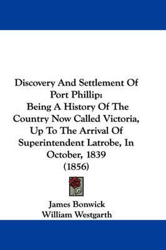 Cover image for Discovery And Settlement Of Port Phillip: Being A History Of The Country Now Called Victoria, Up To The Arrival Of Superintendent Latrobe, In October, 1839 (1856)
