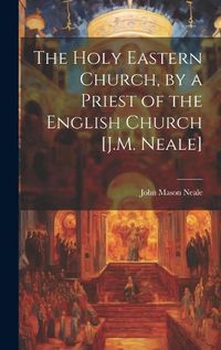 Cover image for The Holy Eastern Church, by a Priest of the English Church [J.M. Neale]