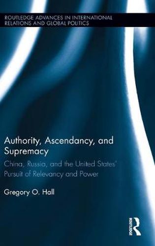 Cover image for Authority, Ascendancy, and Supremacy: China, Russia, and the United States' Pursuit of Relevancy and Power