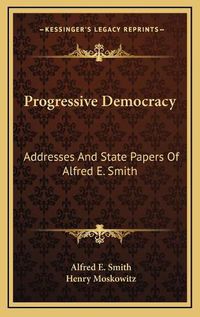 Cover image for Progressive Democracy: Addresses and State Papers of Alfred E. Smith