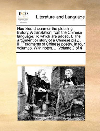 Cover image for Hau Kiou Choaan or the Pleasing History. a Translation from the Chinese Language. to Which Are Added, I. the Argument or Story of a Chinese Play, ... III. Fragments of Chinese Poetry. in Four Volumes. with Notes. ... Volume 2 of 4