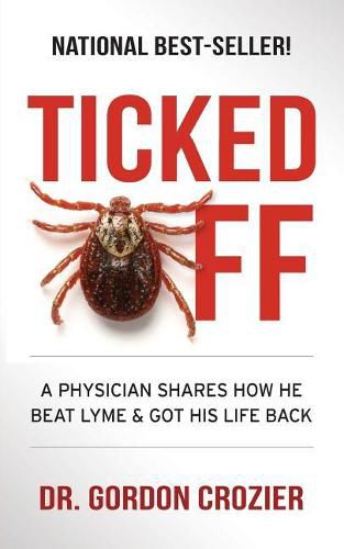 Cover image for Ticked Off: A Physician Shares How He Beat Lyme and Got His Life Back