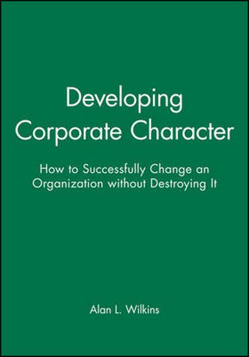 Cover image for Developing Corporate Character: How to Successfully Change an Organization without Destroying it