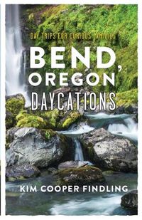 Cover image for Bend, Oregon Daycations: Day Trips for Curious Families