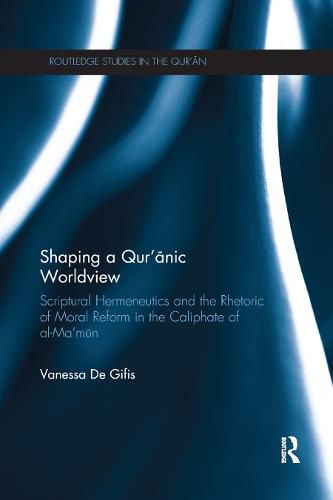 Cover image for Shaping a Qur'anic Worldview: Scriptural Hermeneutics and the Rhetoric of Moral Reform in the Caliphate of al-Ma'un