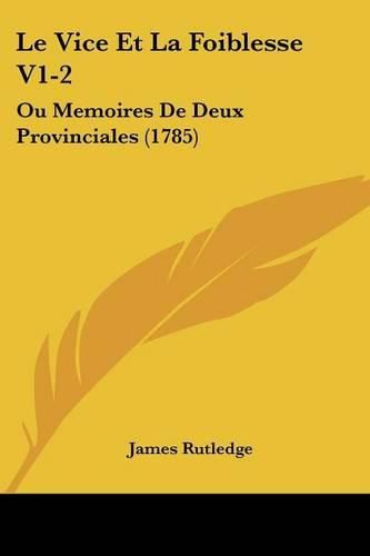 Le Vice Et La Foiblesse V1-2: Ou Memoires de Deux Provinciales (1785)