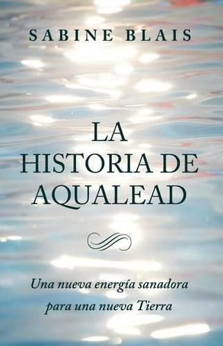 Cover image for La Historia de Aqualead: Una nueva energia sanadora para una nueva Tierra: Una nueva energia sanadora para una nueva Tierra