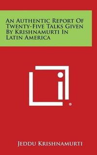 Cover image for An Authentic Report of Twenty-Five Talks Given by Krishnamurti in Latin America