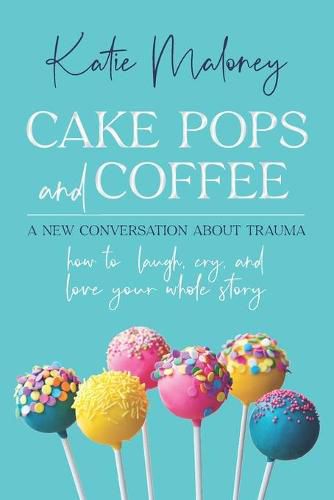 Cover image for Cake Pops and Coffee: A New Conversation About Trauma - How to Laugh, Cry, and Love Your Whole Story