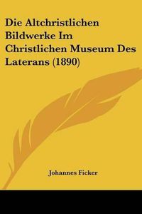 Cover image for Die Altchristlichen Bildwerke Im Christlichen Museum Des Laterans (1890)