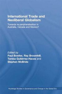 Cover image for International Trade and Neoliberal Globalism: Towards Re-peripheralisation in Australia, Canada and Mexico?