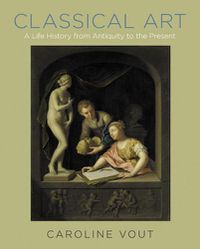 Cover image for Classical Art: A Life History from Antiquity to the Present