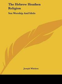 Cover image for The Hebrew Heathen Religion: Sex Worship and Idols