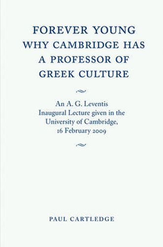 Forever Young: Why Cambridge has a Professor of Greek Culture: An A. G. Leventis Inaugural Lecture Given in the University of Cambridge, 16 February 2009